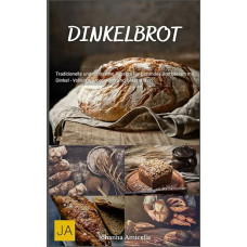 „Dinkelbrot“: tradiciniai ir novatoriški receptai, kaip išspaudžiamų grūdų speltos miltų iškepti sveiką duoną – pilno grūdo, aromatingą ir lengvai virškinamą