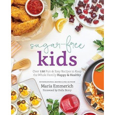 Sugar-Free Kids: Over 150 Fun & Easy Recipes to Keep the Whole Family Happy & Healthy