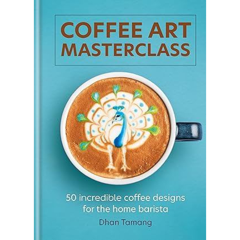 Coffee Art Masterclass: 50 incredible coffee designs for the home barista
