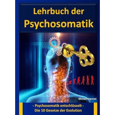 Lehrbuch der Psychosomatik: - Psychosomatik entschlüsselt - Die 10 Gesetze der Evolution