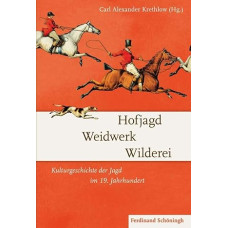 Hofjagd Weidwerk Wilderei. Kulturgeschichte der Jagd im 19. Jahrhundert